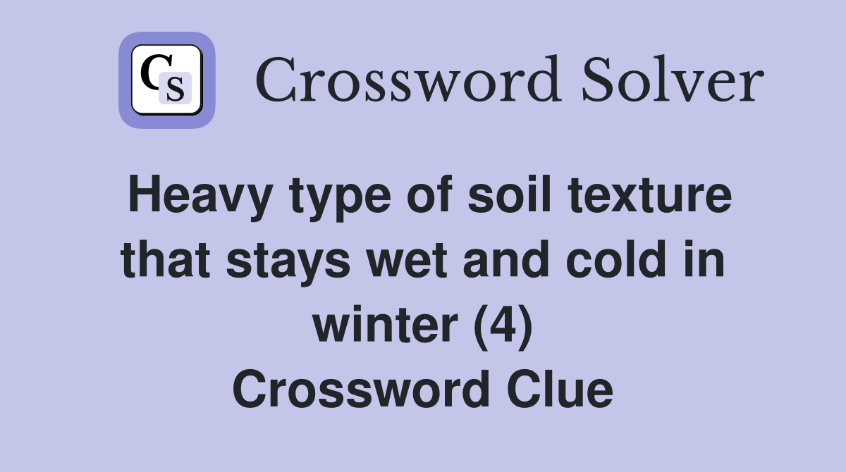 Heavy type of soil texture that stays wet and cold in winter (4) Crossword Clue