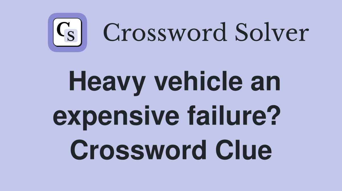 Heavy vehicle an expensive failure?  Crossword Clue