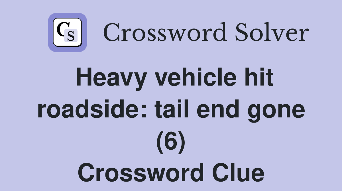 Heavy vehicle hit roadside: tail end gone (6) Crossword Clue