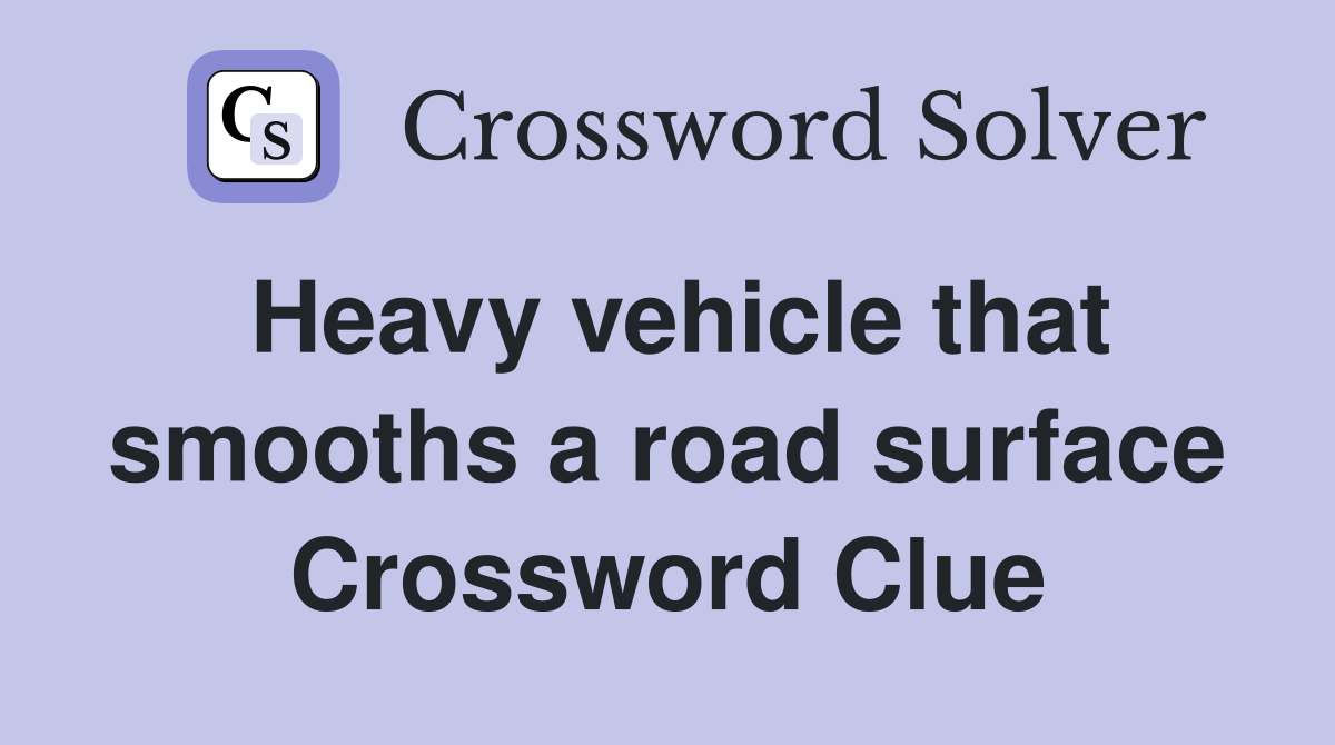 Heavy vehicle that smooths a road surface Crossword Clue