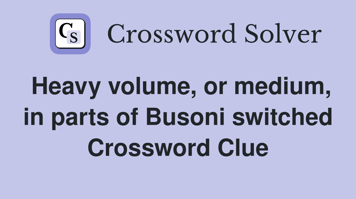 Heavy volume, or medium, in parts of Busoni switched Crossword Clue