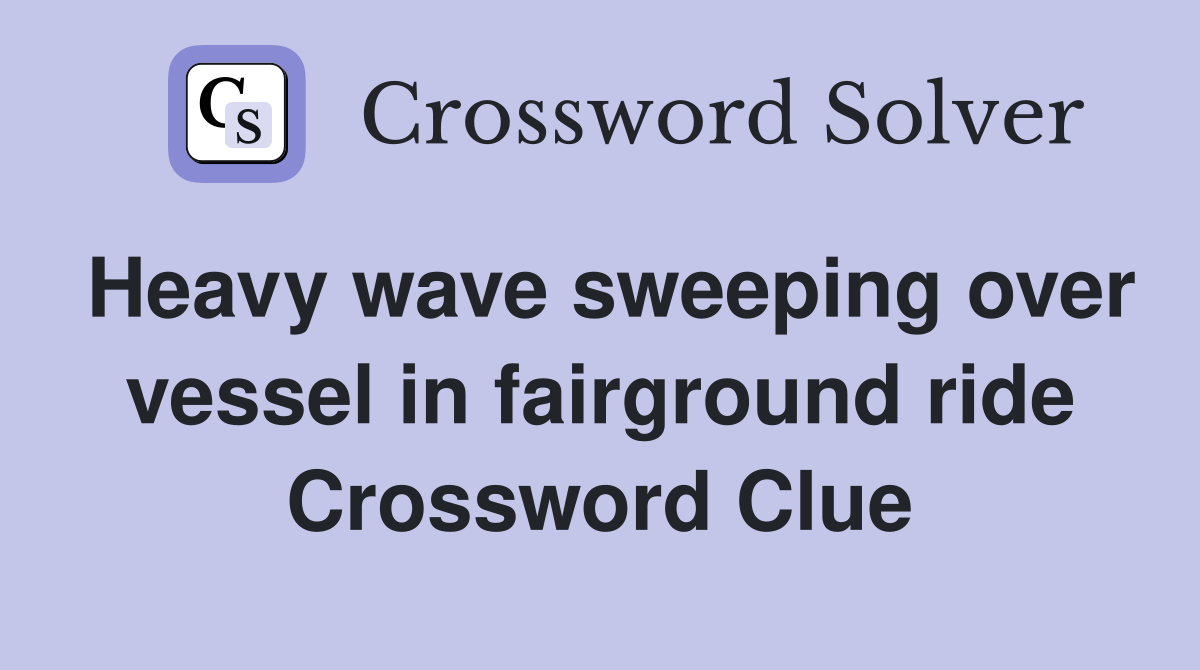Heavy wave sweeping over vessel in fairground ride Crossword Clue