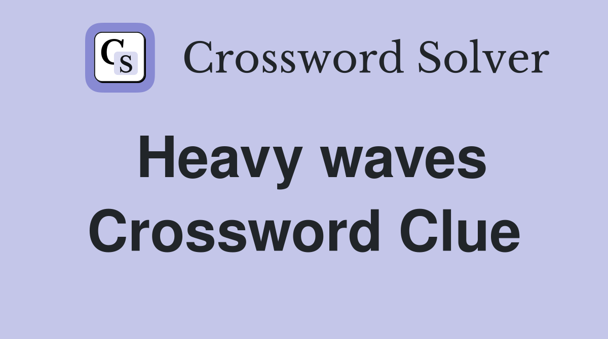 Heavy waves Crossword Clue