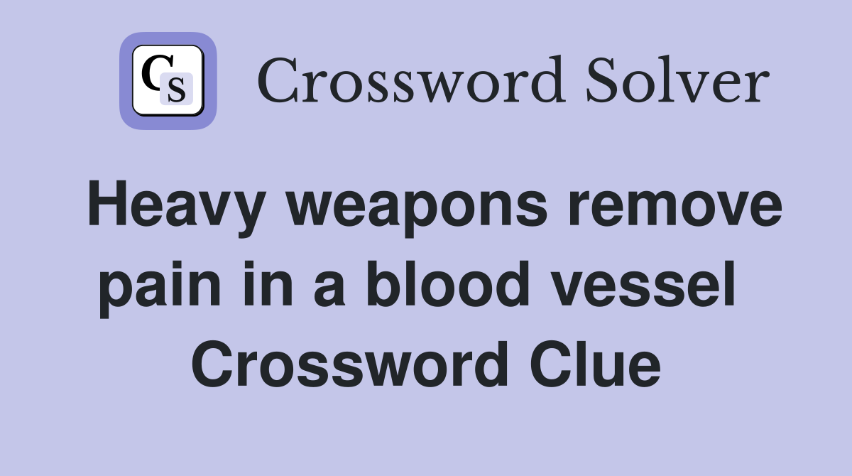 Heavy weapons remove pain in a blood vessel  Crossword Clue