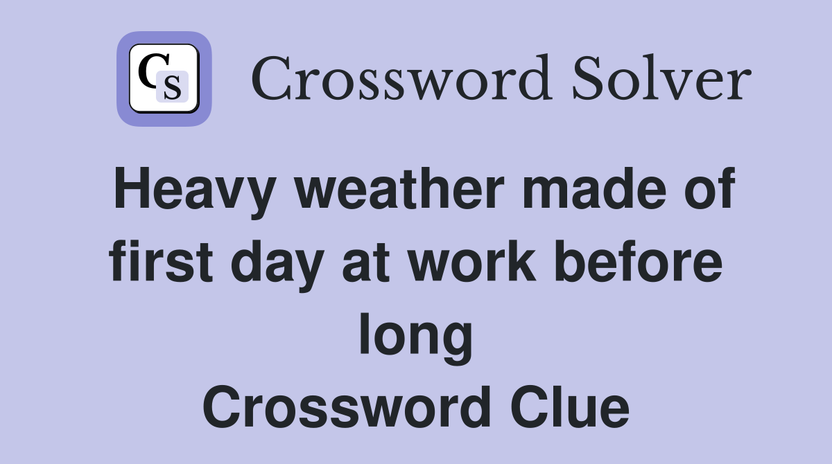 Heavy weather made of first day at work before long Crossword Clue