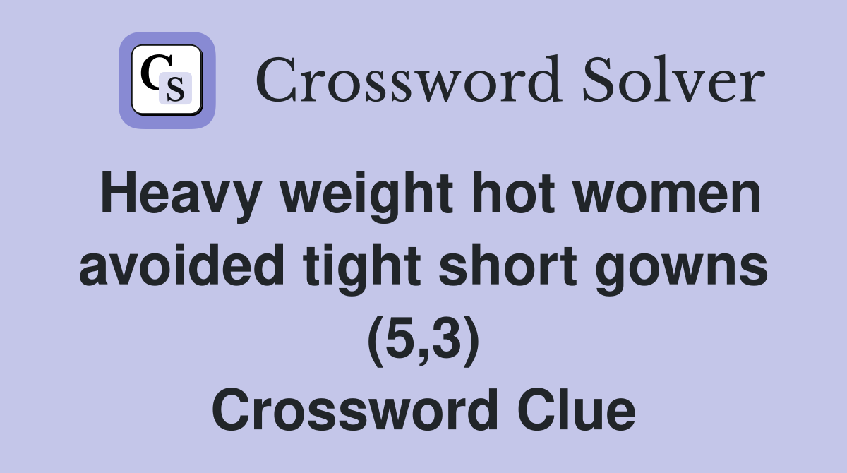 Heavy weight hot women avoided tight short gowns (5,3) Crossword Clue