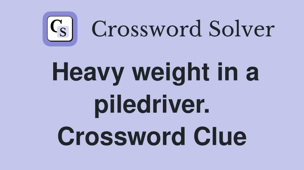 Heavy weight in a piledriver. Crossword Clue