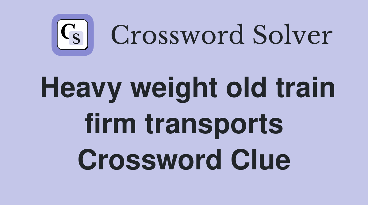 Heavy weight old train firm transports Crossword Clue