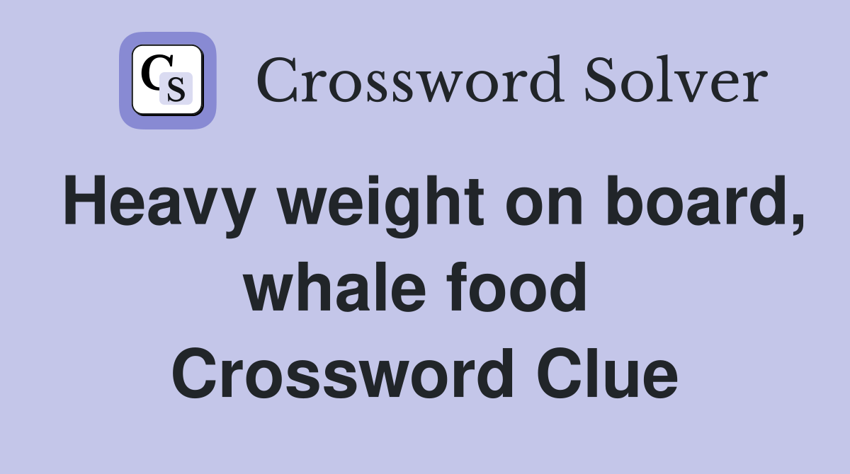 Heavy weight on board, whale food  Crossword Clue