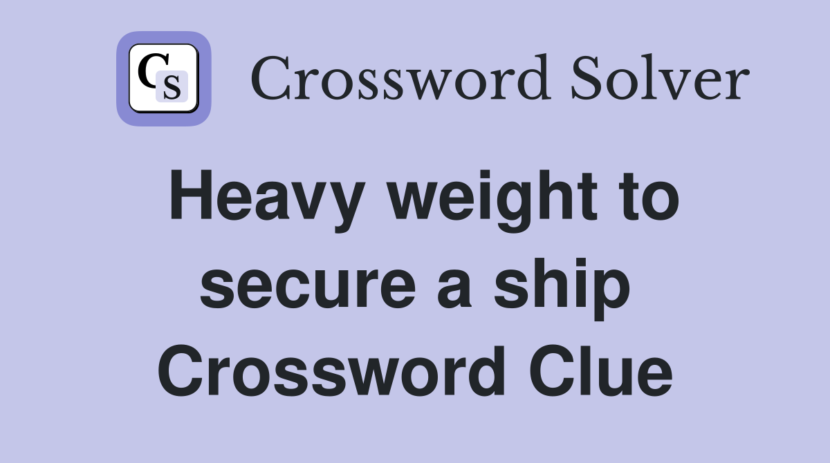 Heavy weight to secure a ship Crossword Clue