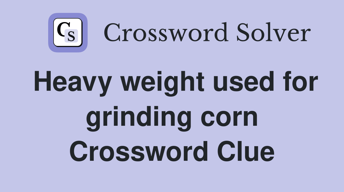 Heavy weight used for grinding corn Crossword Clue