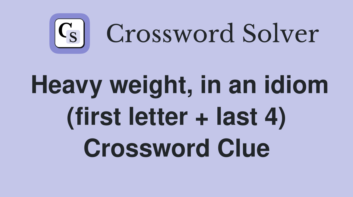 Heavy weight, in an idiom (first letter + last 4) Crossword Clue