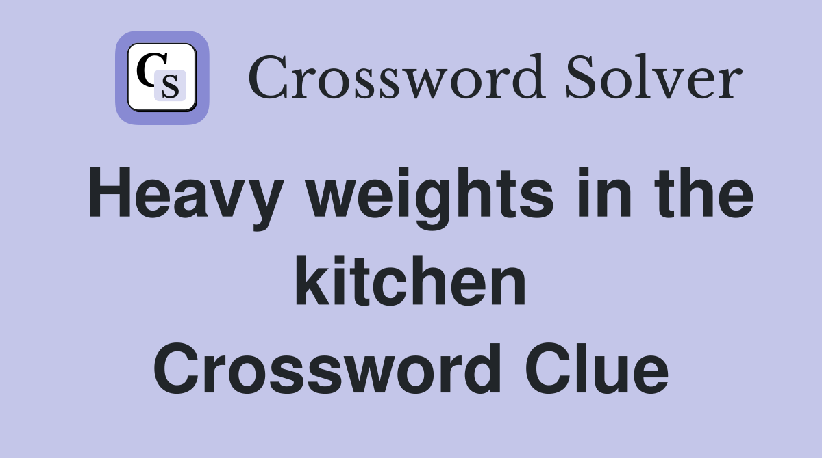 Heavy weights in the kitchen Crossword Clue