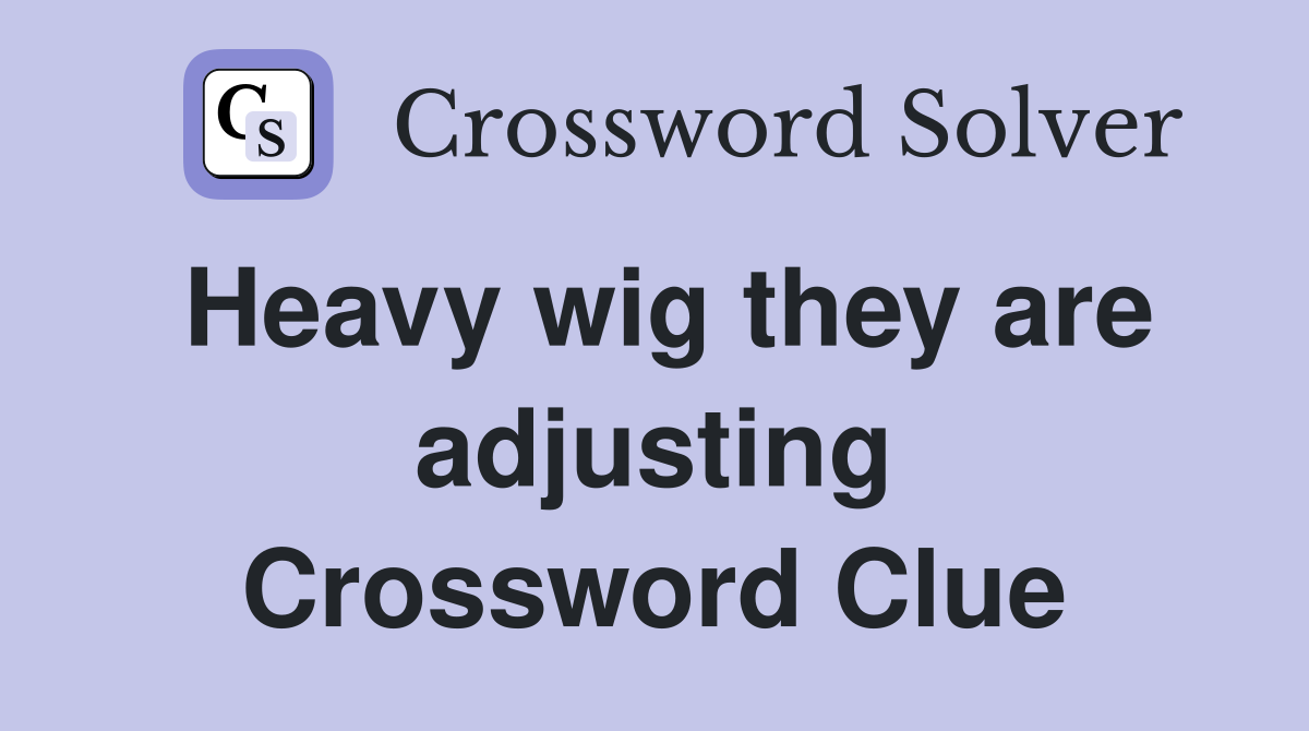 Heavy wig they are adjusting Crossword Clue