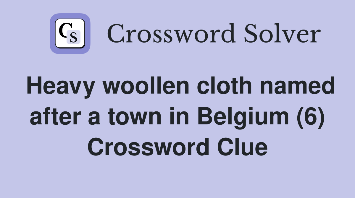 Heavy woollen cloth named after a town in Belgium (6) Crossword Clue