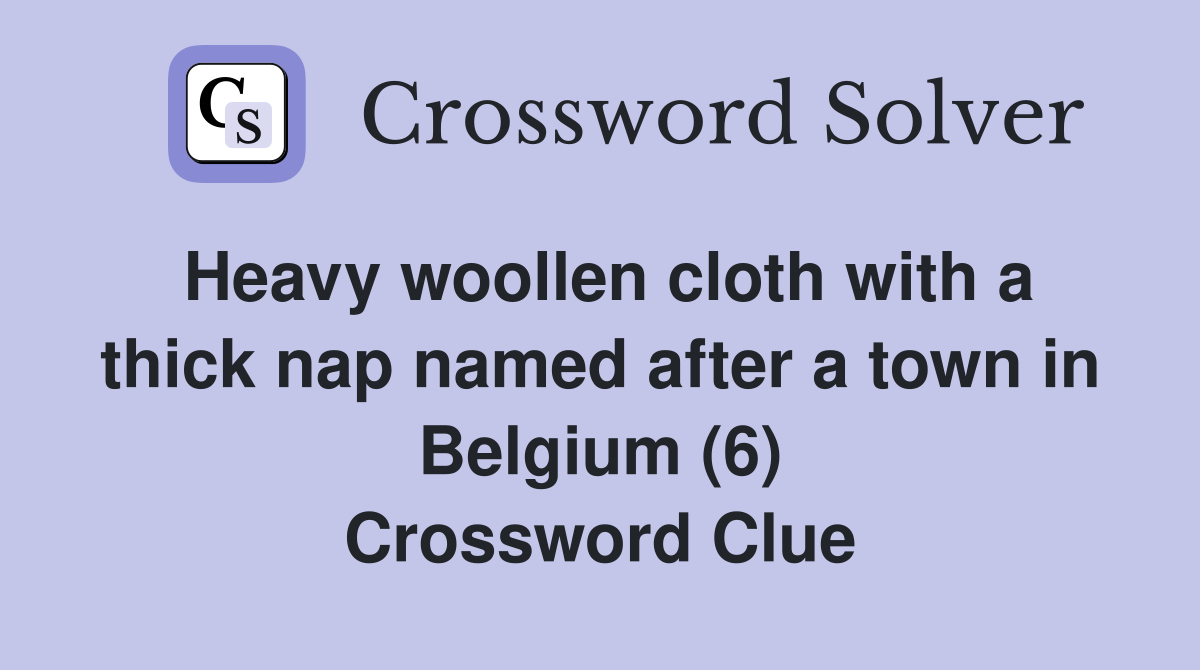 Heavy woollen cloth with a thick nap named after a town in Belgium (6) Crossword Clue