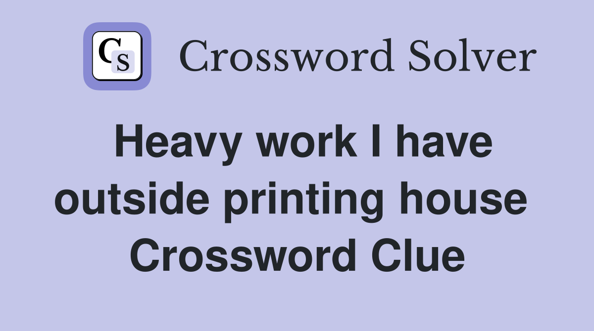 Heavy work I have outside printing house  Crossword Clue