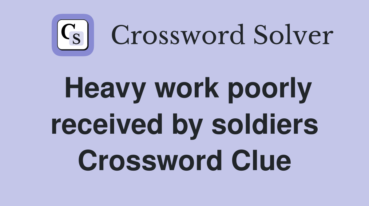 Heavy work poorly received by soldiers Crossword Clue