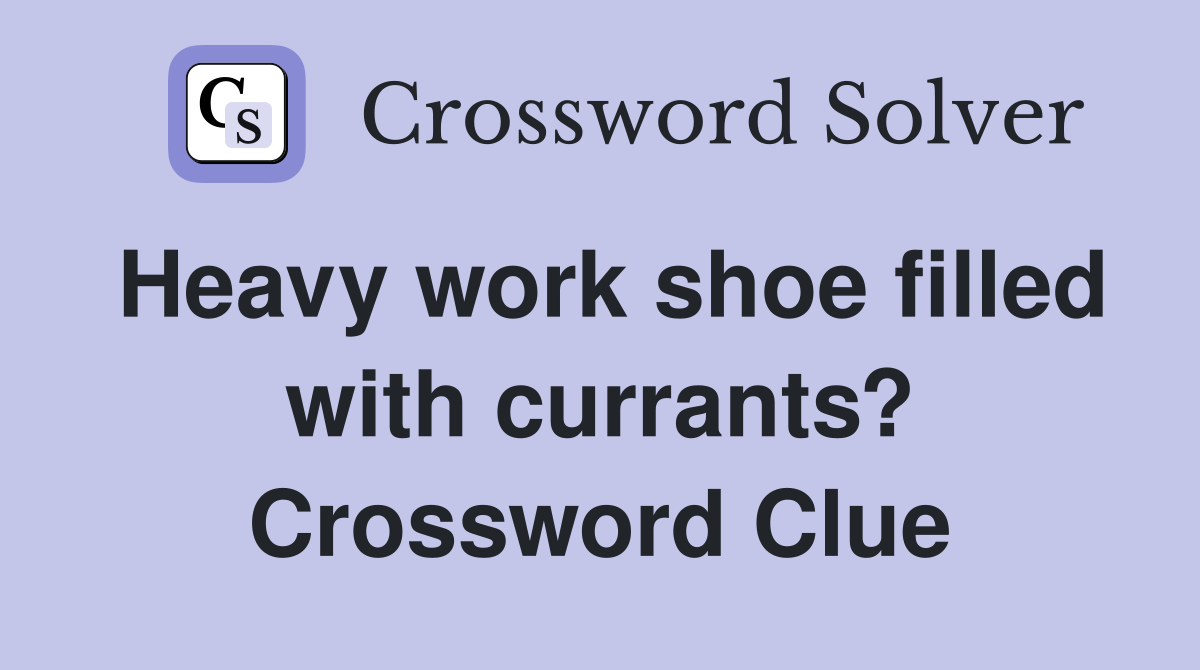 Heavy work shoe filled with currants? Crossword Clue