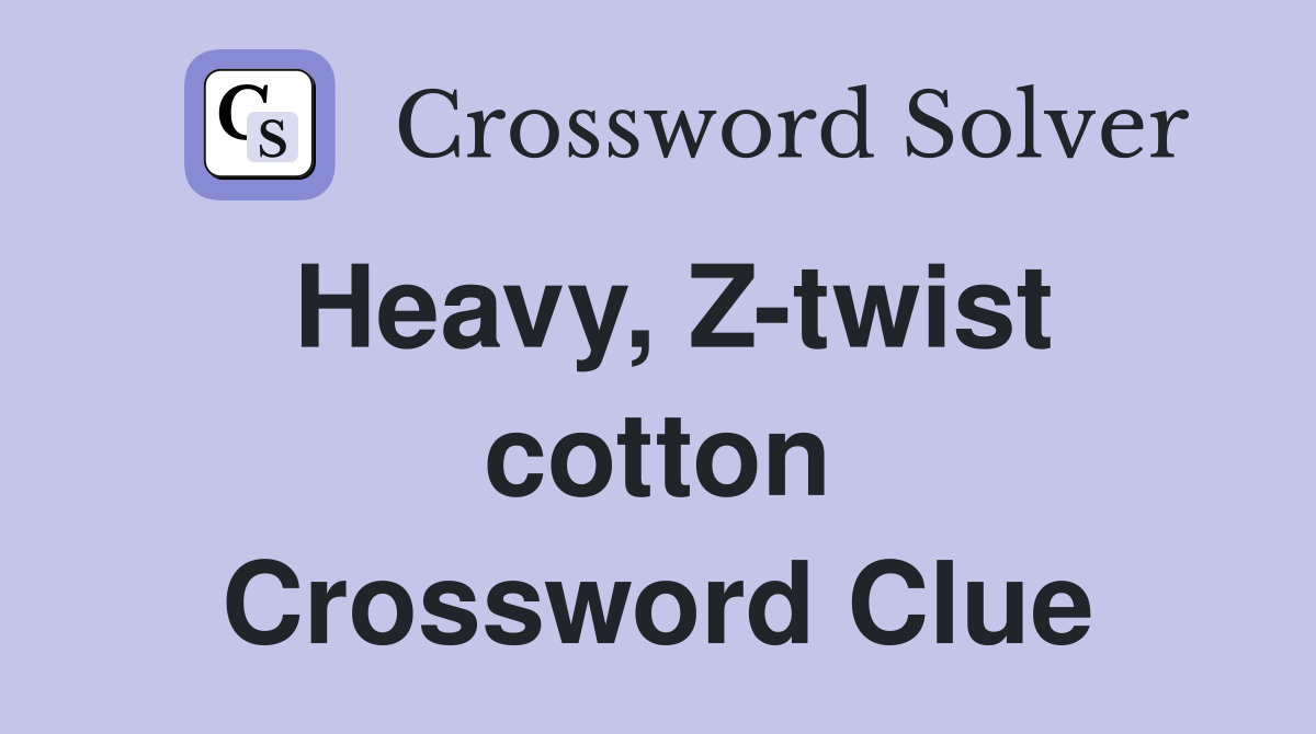 Heavy, Z-twist cotton Crossword Clue