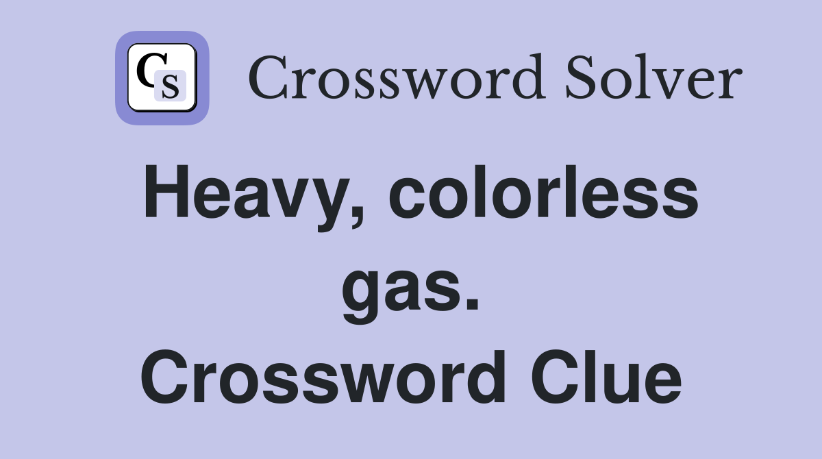 Heavy, colorless gas. Crossword Clue