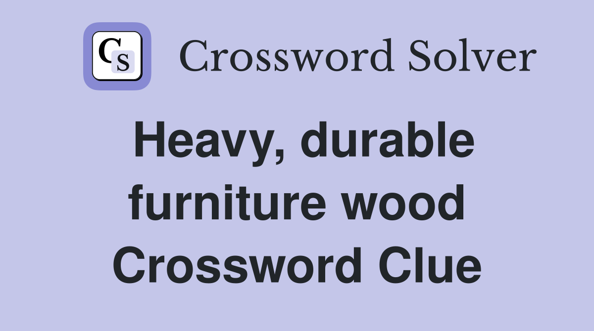 Heavy, durable furniture wood Crossword Clue
