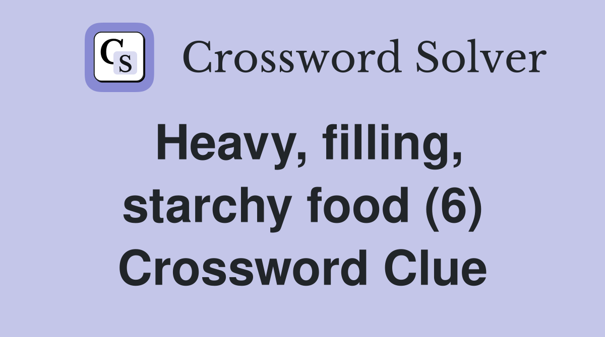 Heavy, filling, starchy food (6) Crossword Clue