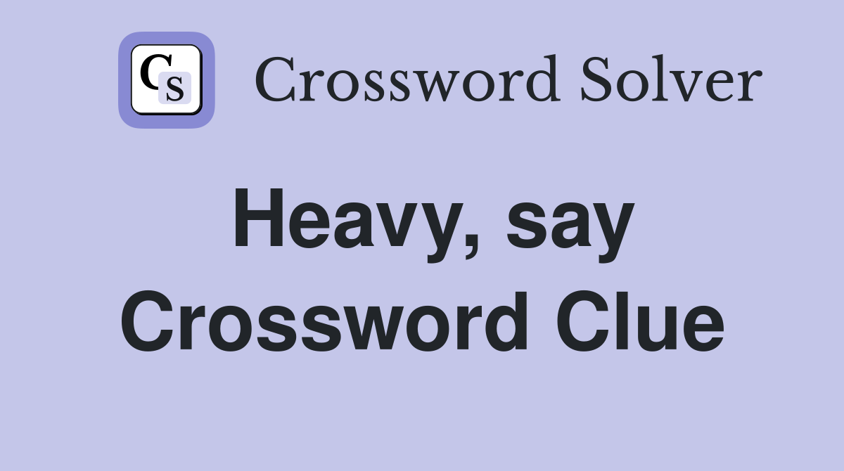 Heavy, say Crossword Clue