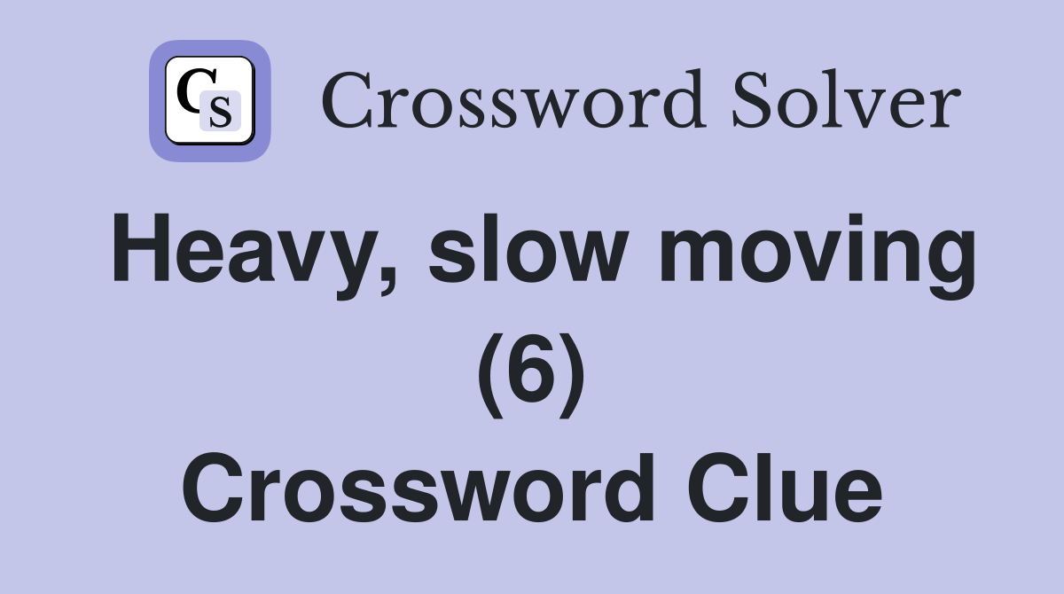 Heavy, slow moving (6) Crossword Clue
