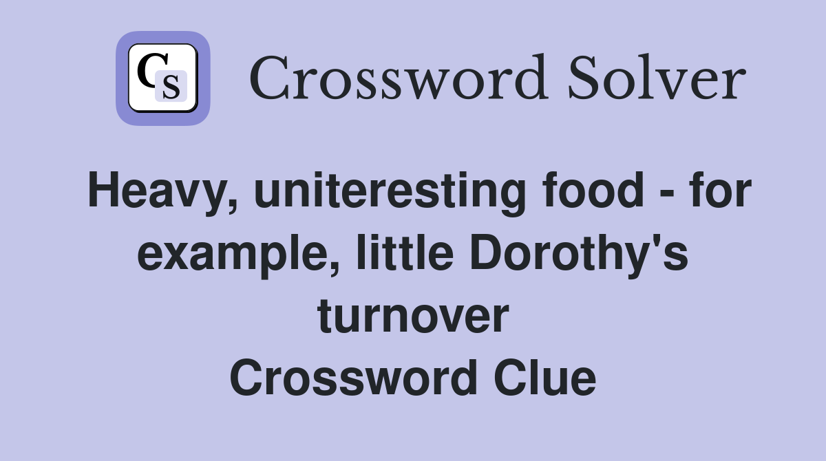 Heavy, uniteresting food - for example, little Dorothy's turnover Crossword Clue