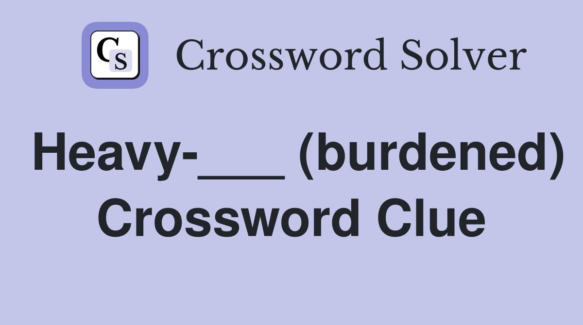 Heavy-___ (burdened) Crossword Clue