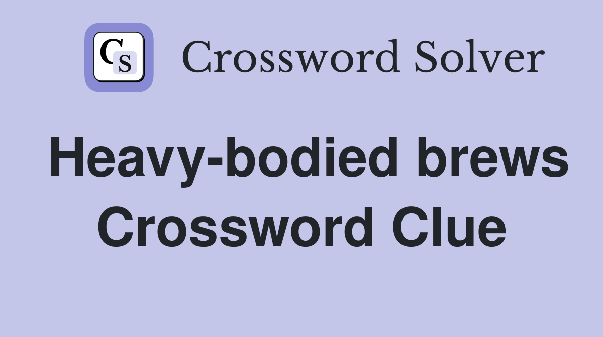 Heavy-bodied brews Crossword Clue