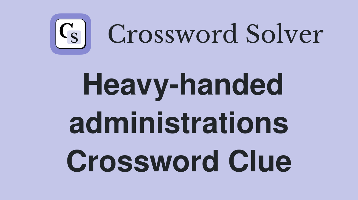 Heavy-handed administrations Crossword Clue