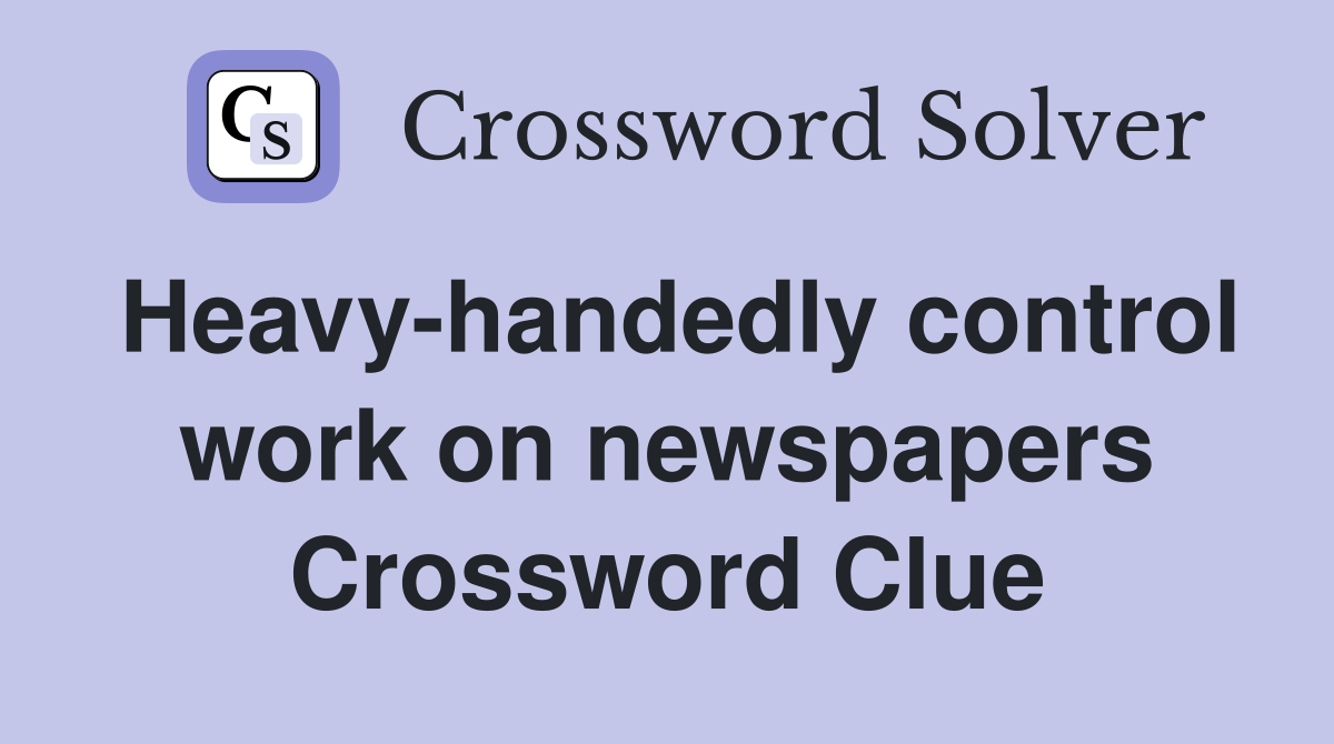 Heavy-handedly control work on newspapers Crossword Clue