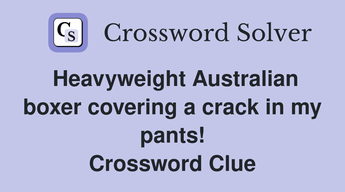 Heavyweight Australian boxer covering a crack in my pants! Crossword Clue