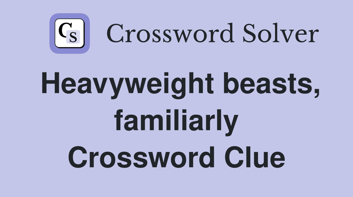 Heavyweight beasts, familiarly Crossword Clue