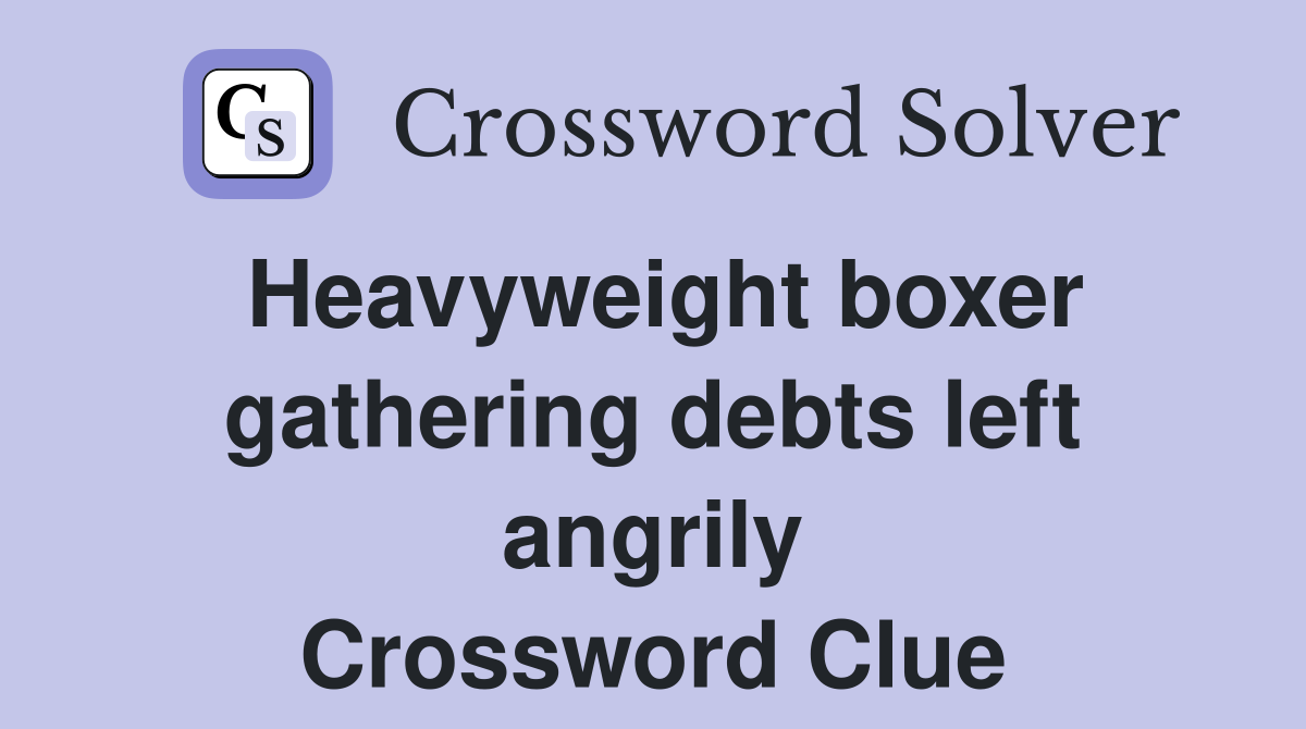 Heavyweight boxer gathering debts left angrily Crossword Clue