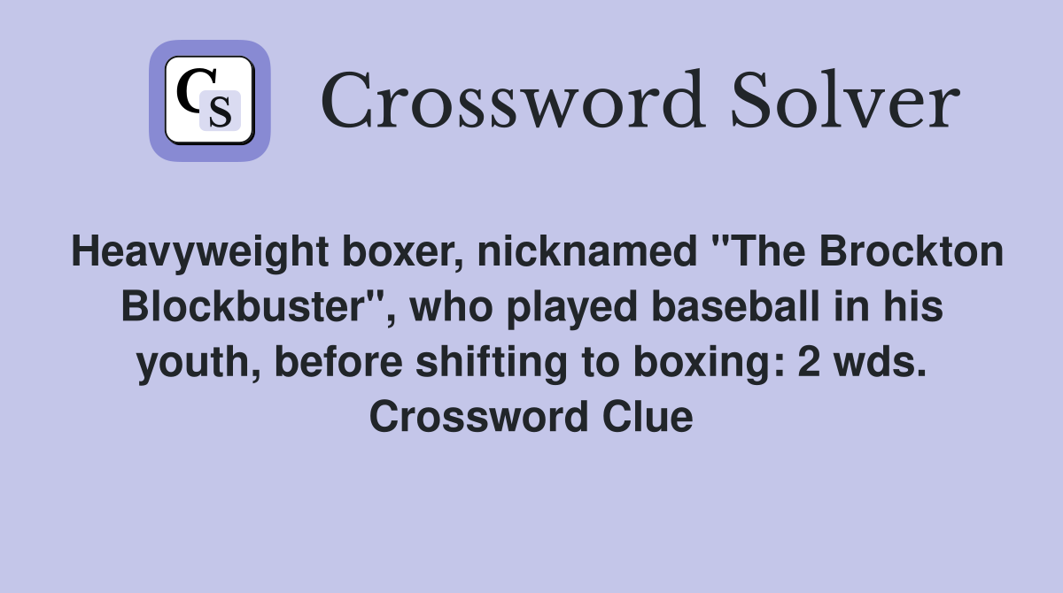 Heavyweight boxer, nicknamed "The Brockton Blockbuster", who played baseball in his youth, before shifting to boxing: 2 wds. Crossword Clue