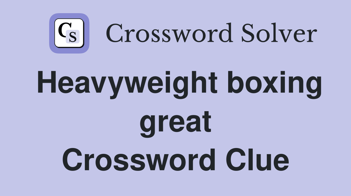 Heavyweight boxing great Crossword Clue