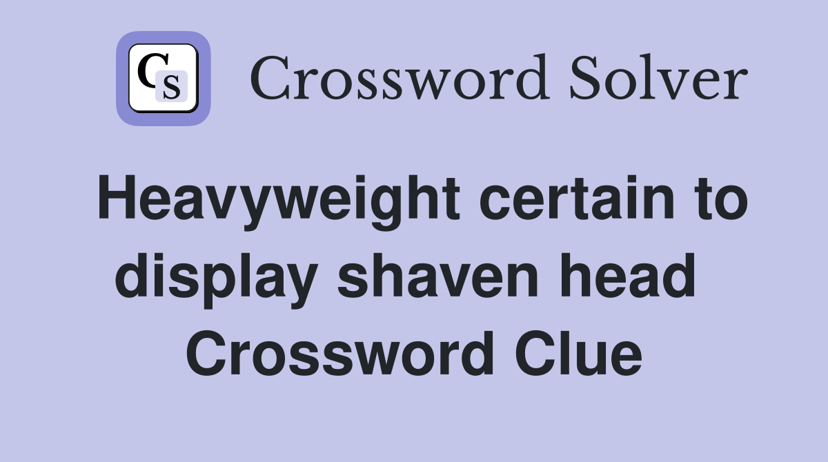 Heavyweight certain to display shaven head  Crossword Clue