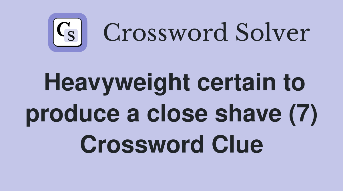 Heavyweight certain to produce a close shave (7) Crossword Clue