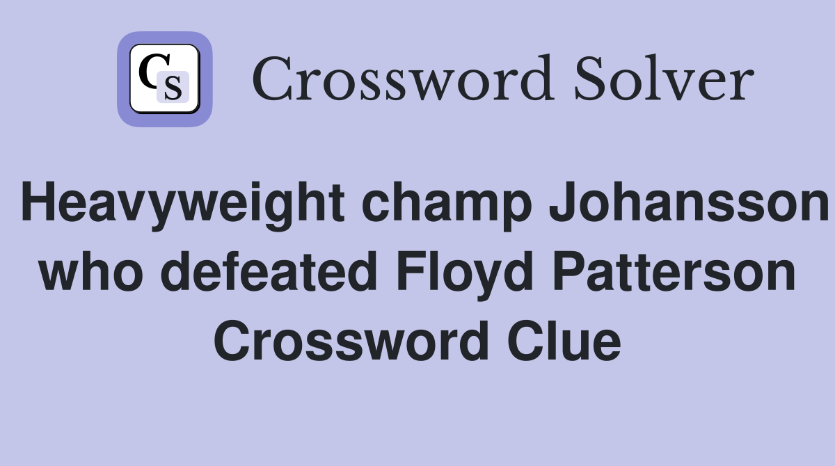 Heavyweight champ Johansson who defeated Floyd Patterson Crossword Clue