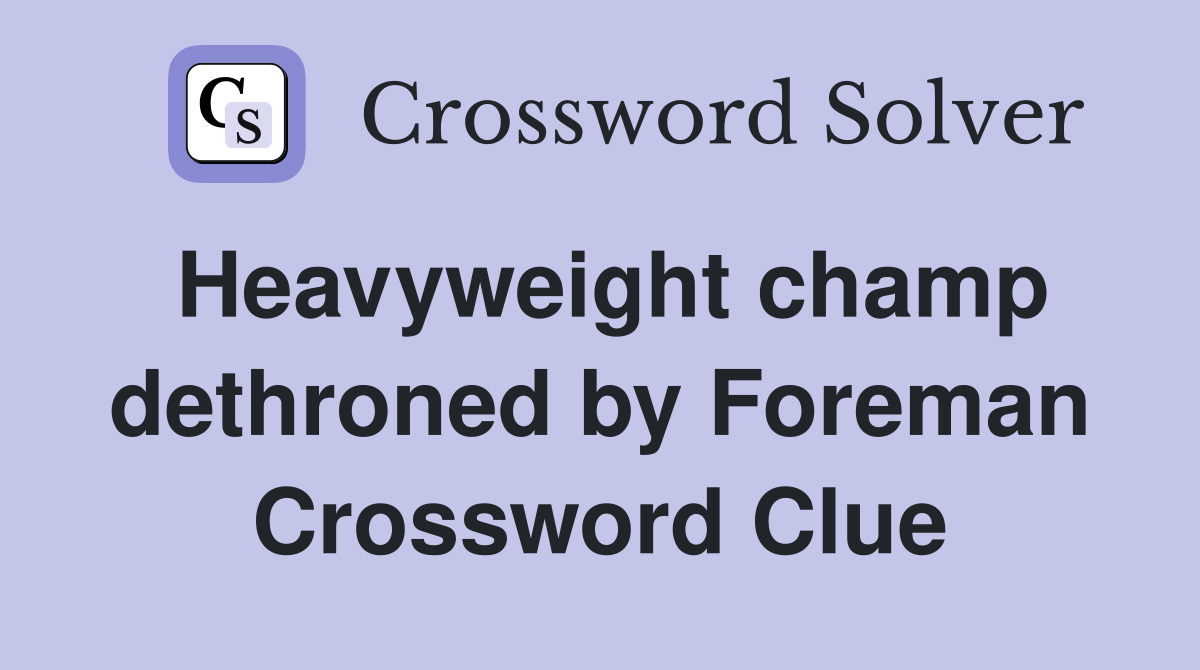 Heavyweight champ dethroned by Foreman Crossword Clue