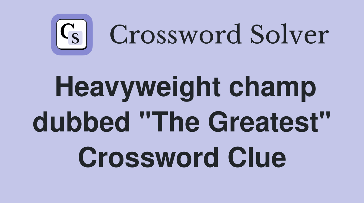 Heavyweight champ dubbed "The Greatest" Crossword Clue