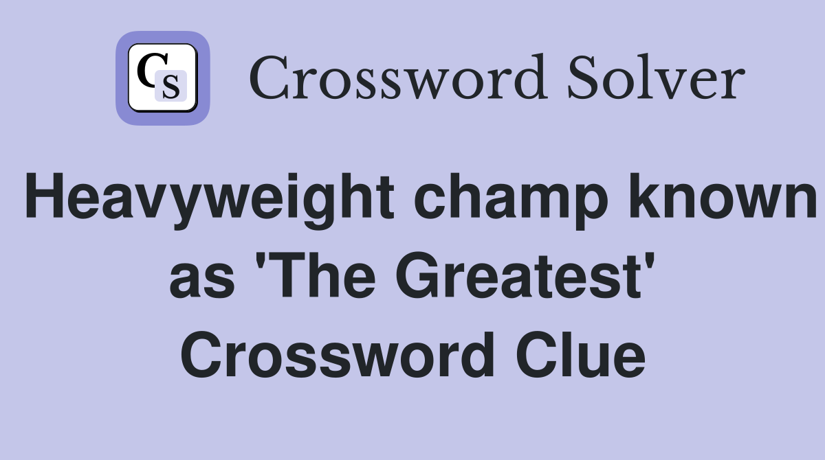 Heavyweight champ known as 'The Greatest' Crossword Clue