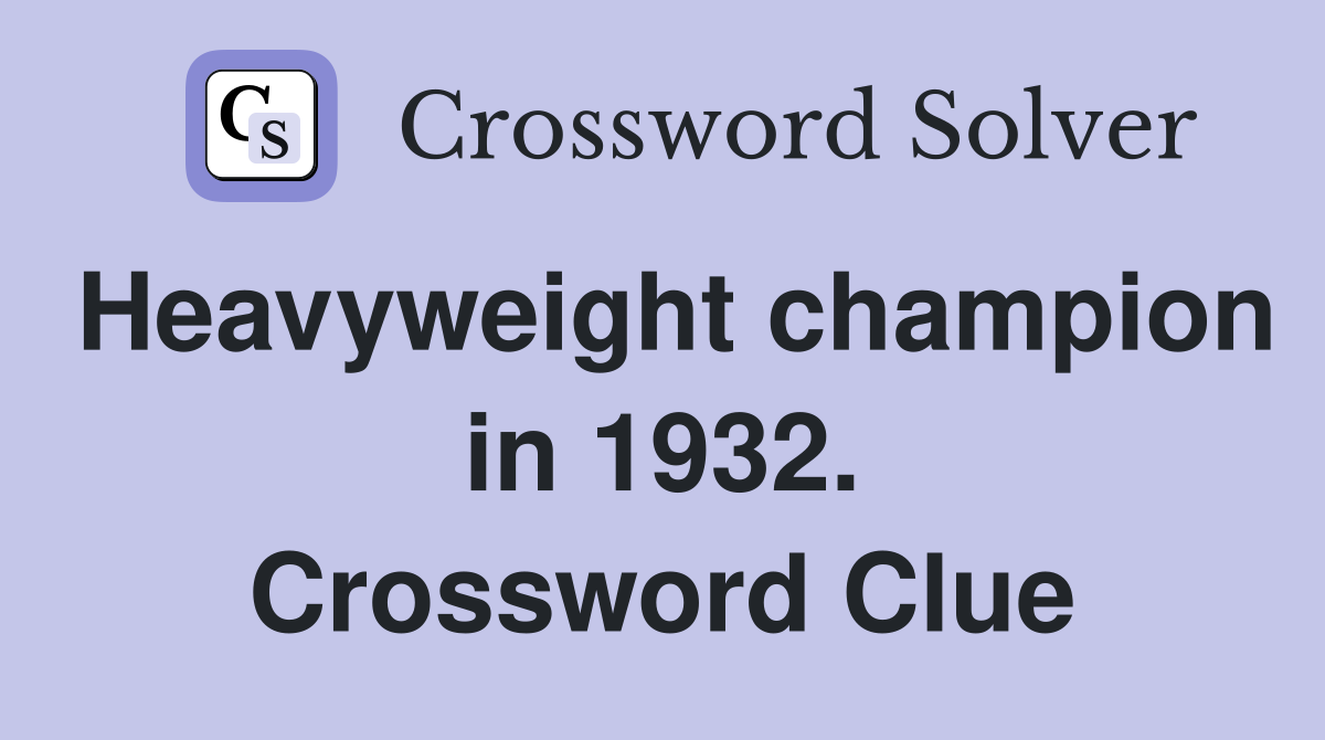 Heavyweight champion in 1932. Crossword Clue