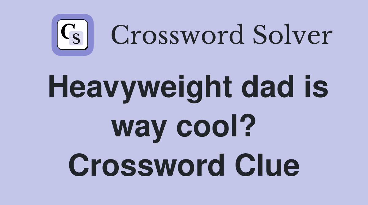 Heavyweight dad is way cool? Crossword Clue