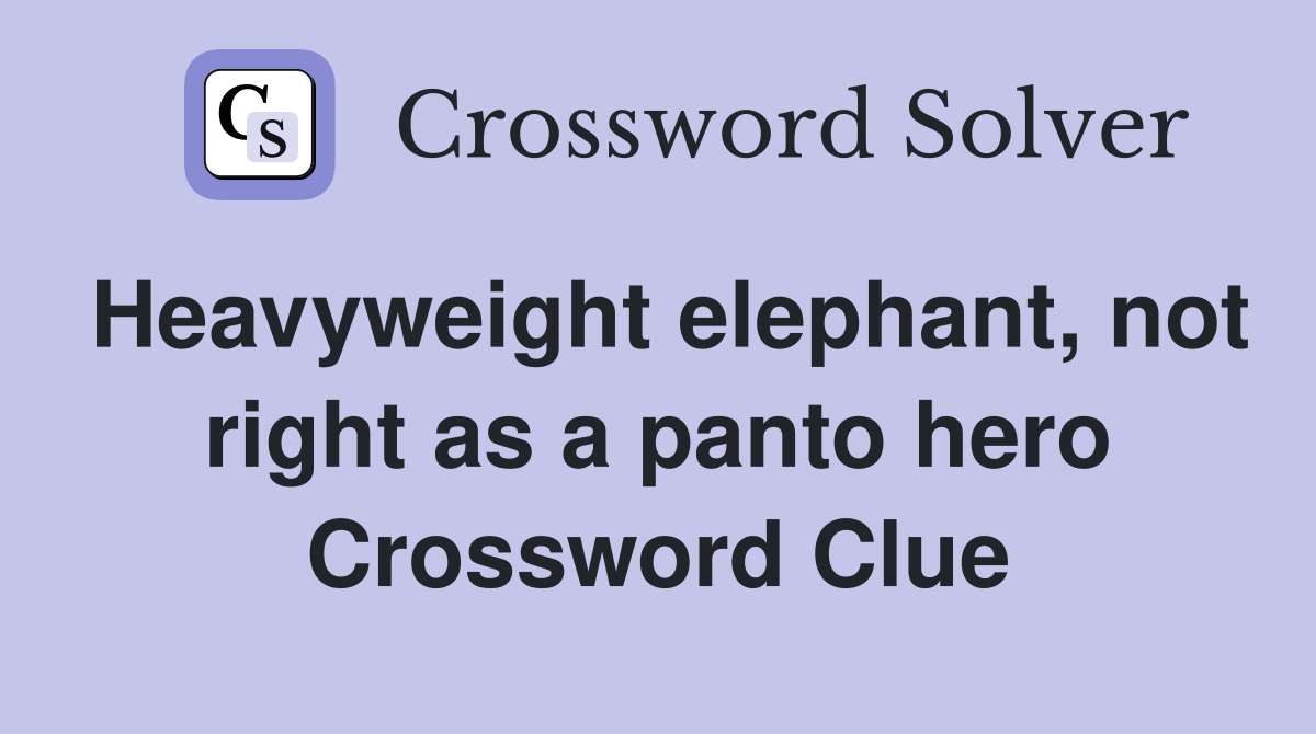 Heavyweight elephant, not right as a panto hero Crossword Clue