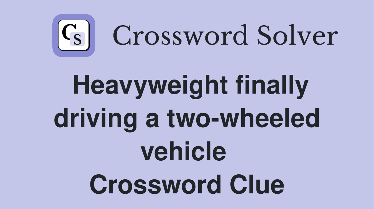 Heavyweight finally driving a two-wheeled vehicle  Crossword Clue