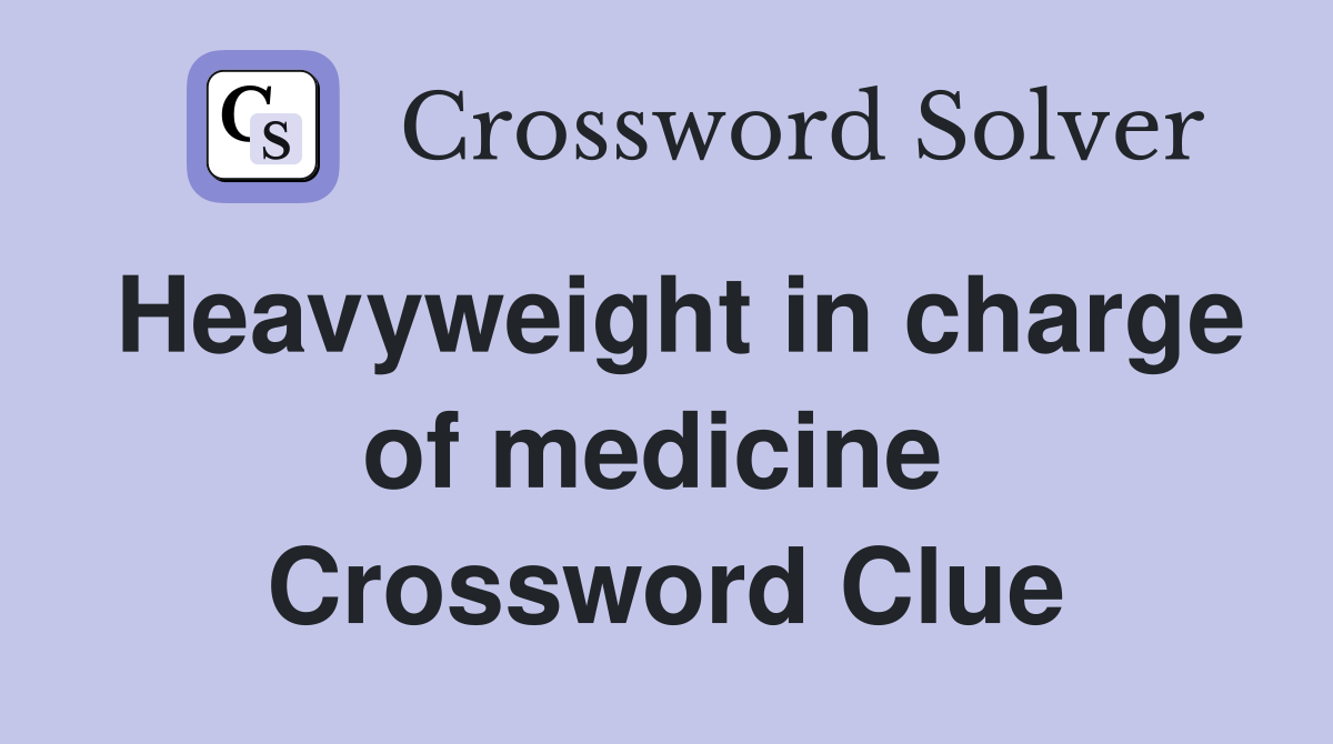 Heavyweight in charge of medicine  Crossword Clue